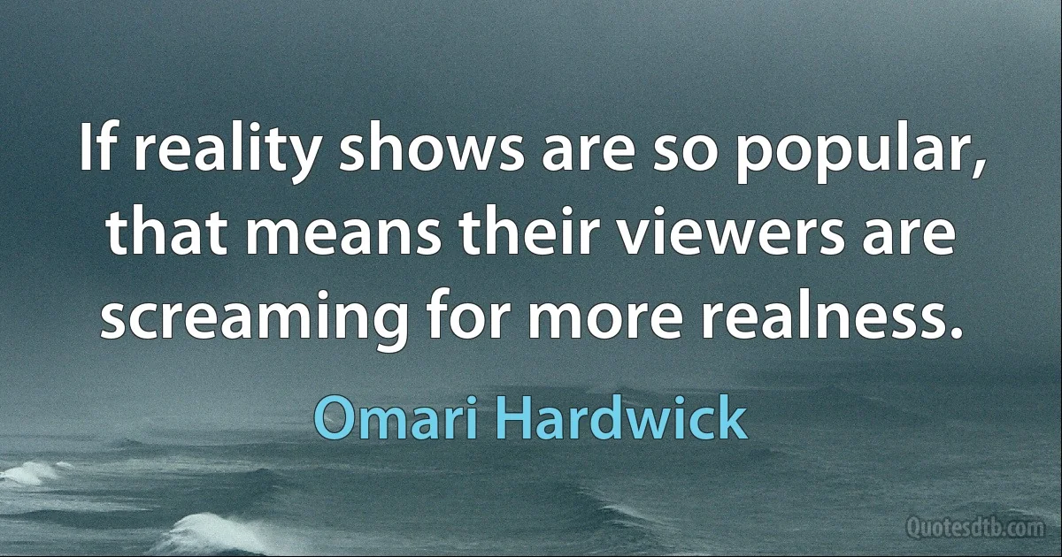 If reality shows are so popular, that means their viewers are screaming for more realness. (Omari Hardwick)