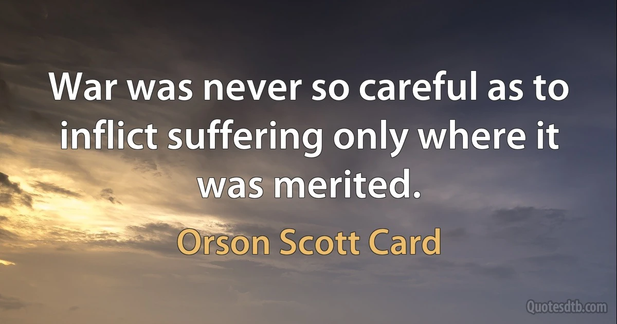 War was never so careful as to inflict suffering only where it was merited. (Orson Scott Card)