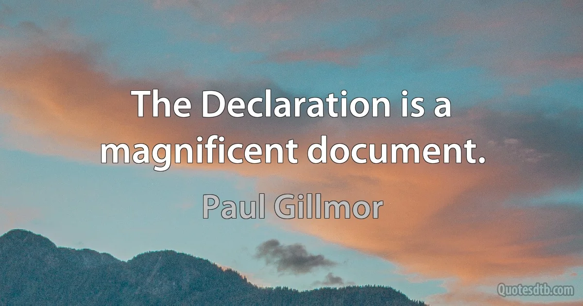 The Declaration is a magnificent document. (Paul Gillmor)