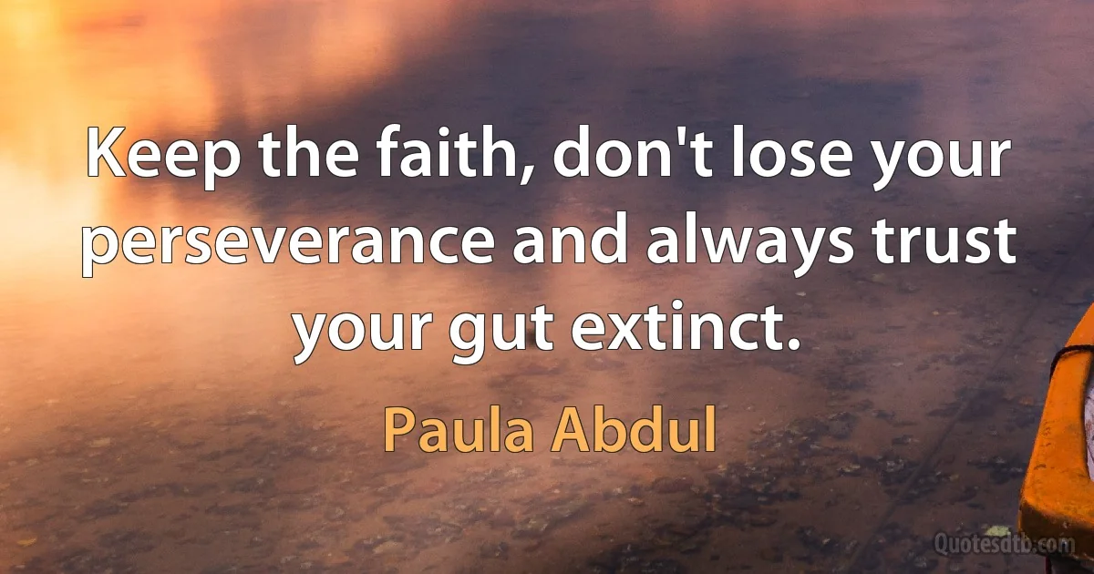 Keep the faith, don't lose your perseverance and always trust your gut extinct. (Paula Abdul)