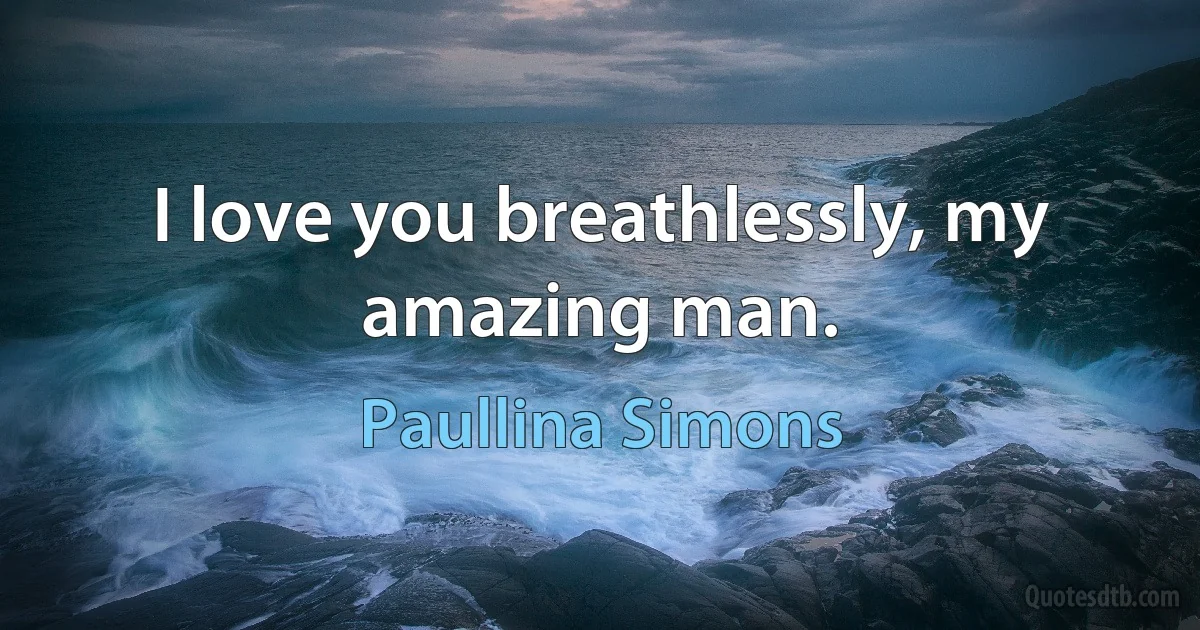 I love you breathlessly, my amazing man. (Paullina Simons)