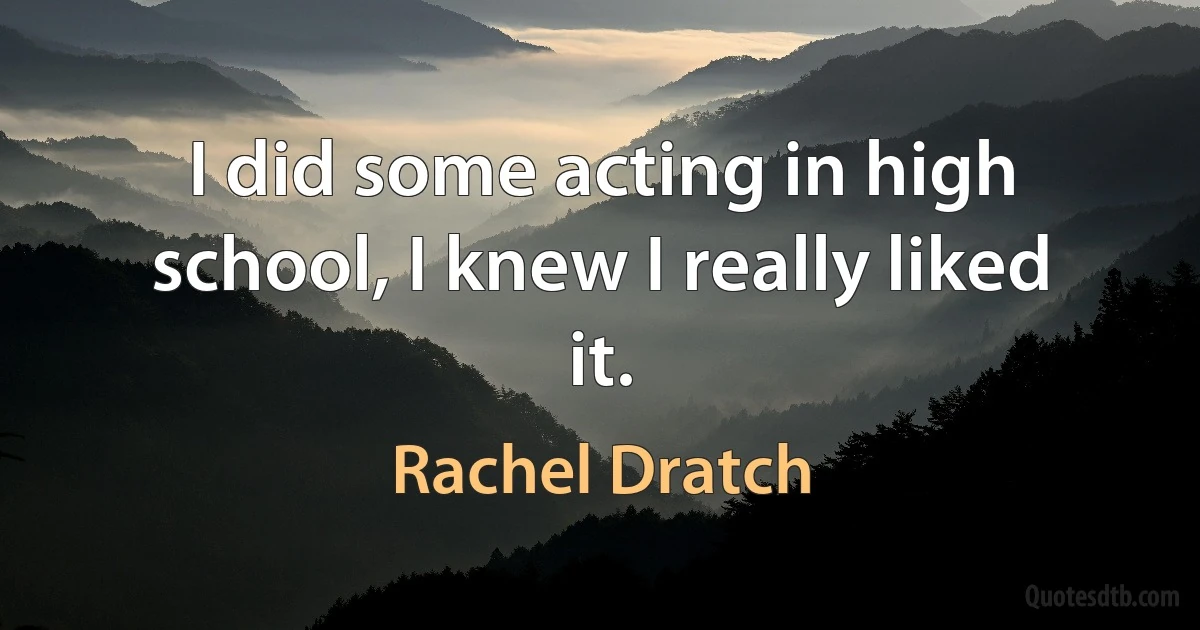 I did some acting in high school, I knew I really liked it. (Rachel Dratch)