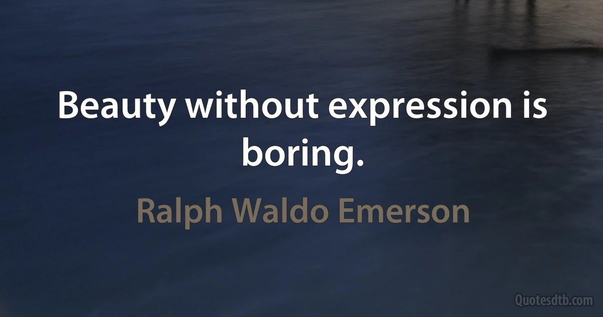 Beauty without expression is boring. (Ralph Waldo Emerson)