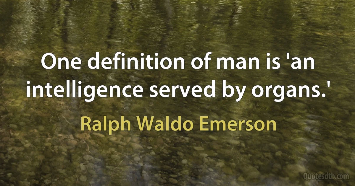 One definition of man is 'an intelligence served by organs.' (Ralph Waldo Emerson)