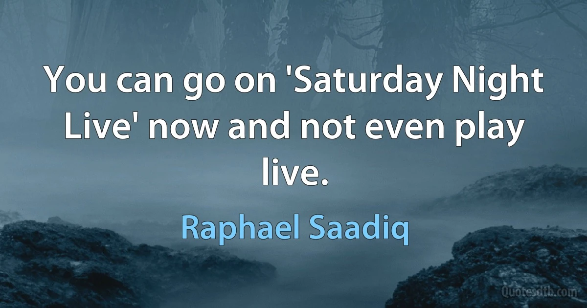 You can go on 'Saturday Night Live' now and not even play live. (Raphael Saadiq)