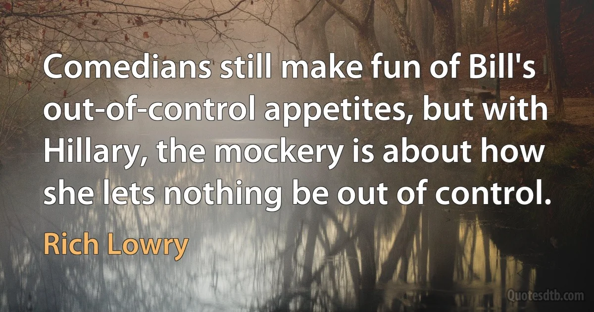 Comedians still make fun of Bill's out-of-control appetites, but with Hillary, the mockery is about how she lets nothing be out of control. (Rich Lowry)