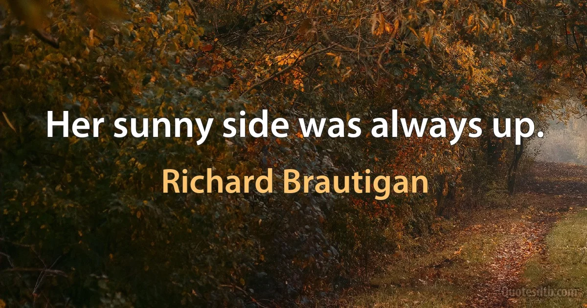 Her sunny side was always up. (Richard Brautigan)