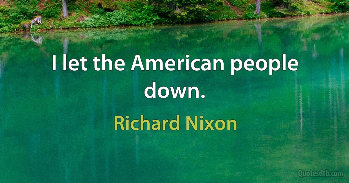 I let the American people down. (Richard Nixon)