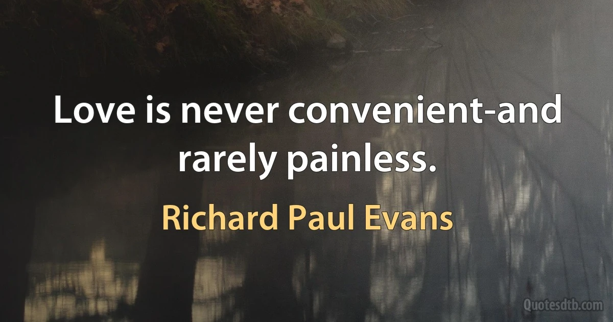 Love is never convenient-and rarely painless. (Richard Paul Evans)