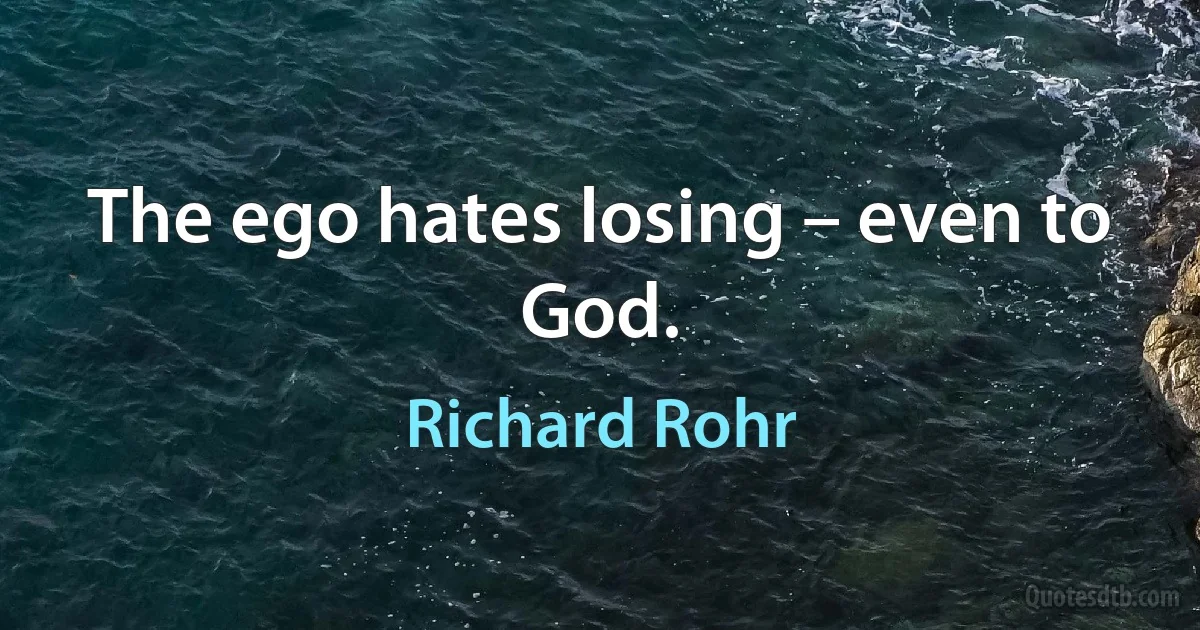 The ego hates losing – even to God. (Richard Rohr)