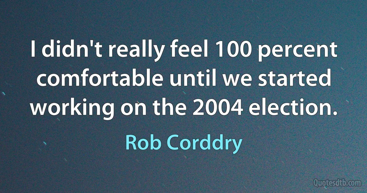 I didn't really feel 100 percent comfortable until we started working on the 2004 election. (Rob Corddry)