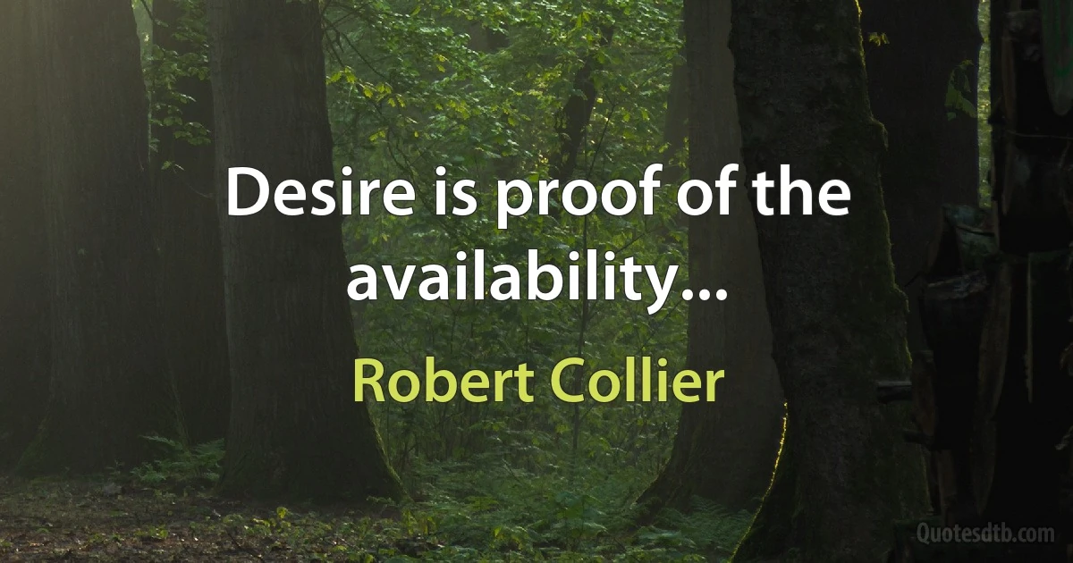 Desire is proof of the availability... (Robert Collier)