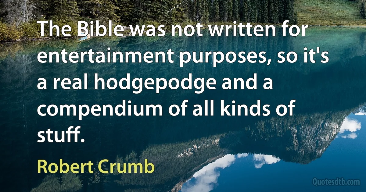 The Bible was not written for entertainment purposes, so it's a real hodgepodge and a compendium of all kinds of stuff. (Robert Crumb)