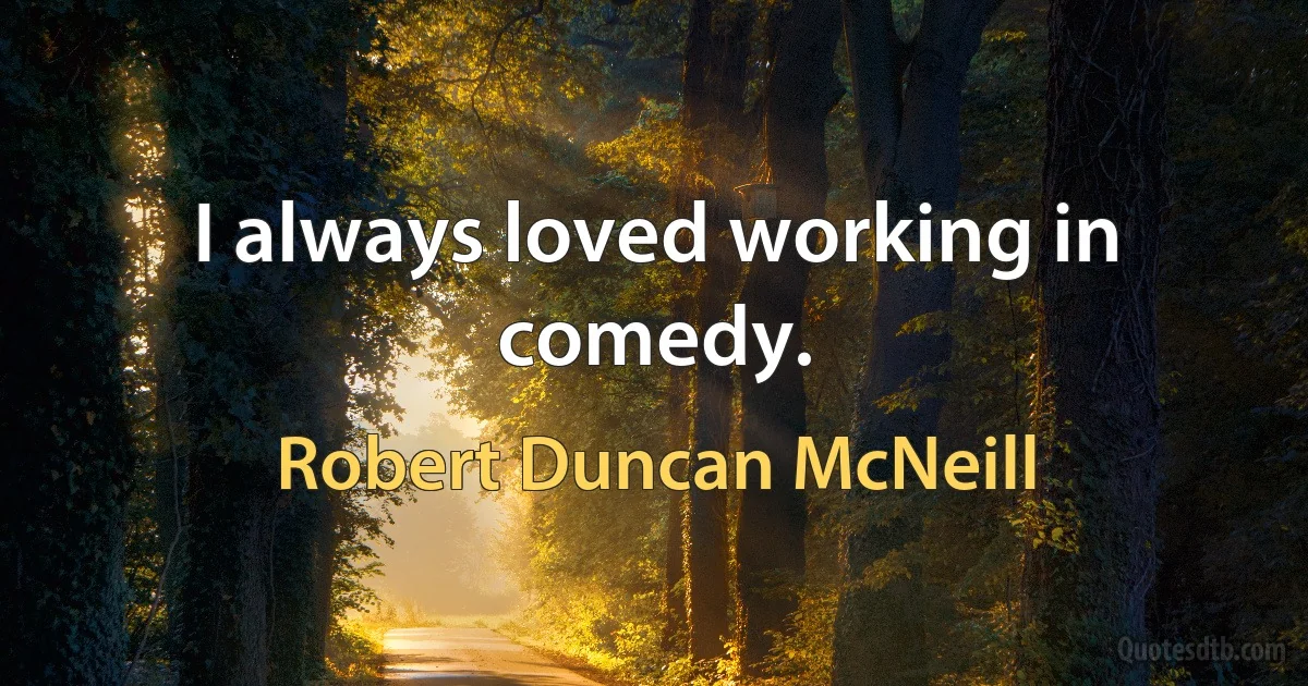 I always loved working in comedy. (Robert Duncan McNeill)