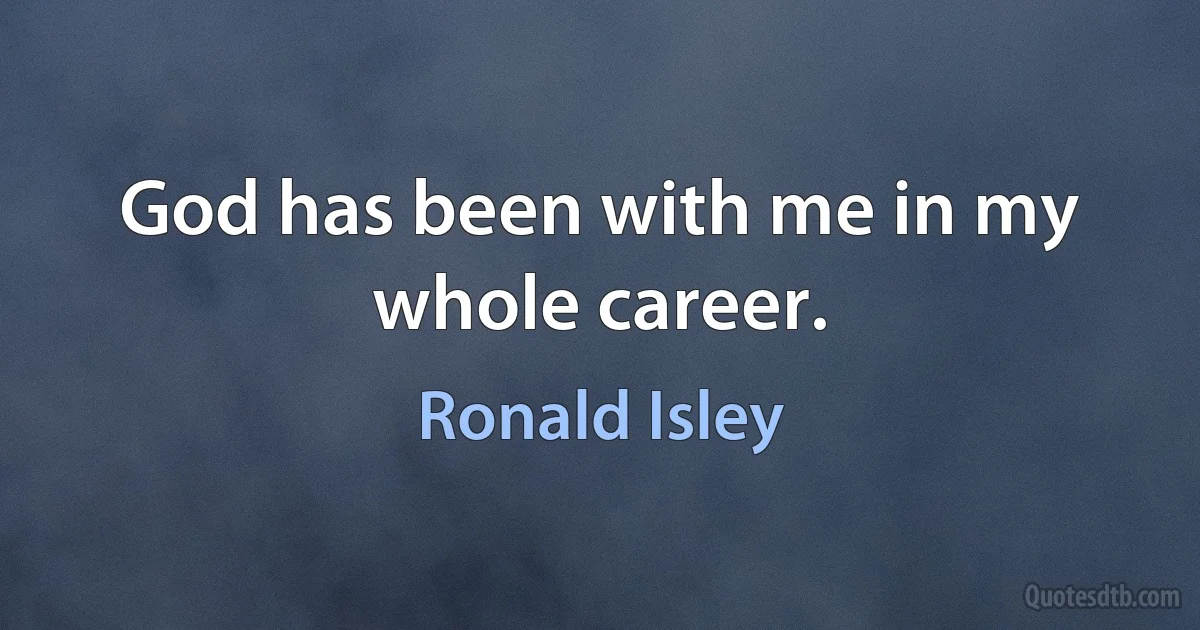 God has been with me in my whole career. (Ronald Isley)