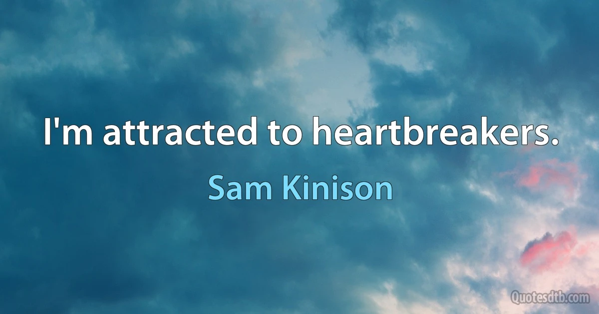 I'm attracted to heartbreakers. (Sam Kinison)