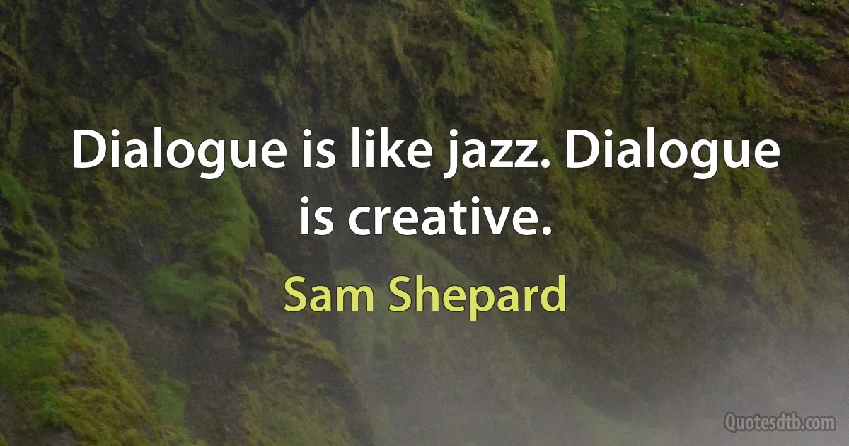 Dialogue is like jazz. Dialogue is creative. (Sam Shepard)