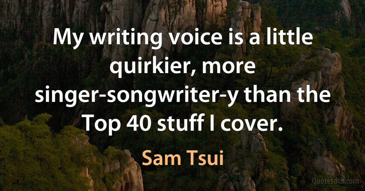 My writing voice is a little quirkier, more singer-songwriter-y than the Top 40 stuff I cover. (Sam Tsui)