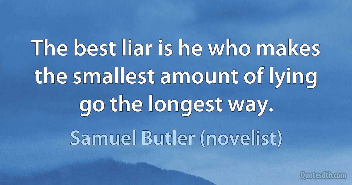 The best liar is he who makes the smallest amount of lying go the longest way. (Samuel Butler (novelist))