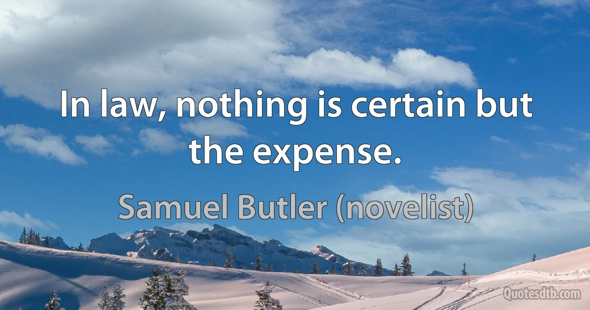 In law, nothing is certain but the expense. (Samuel Butler (novelist))