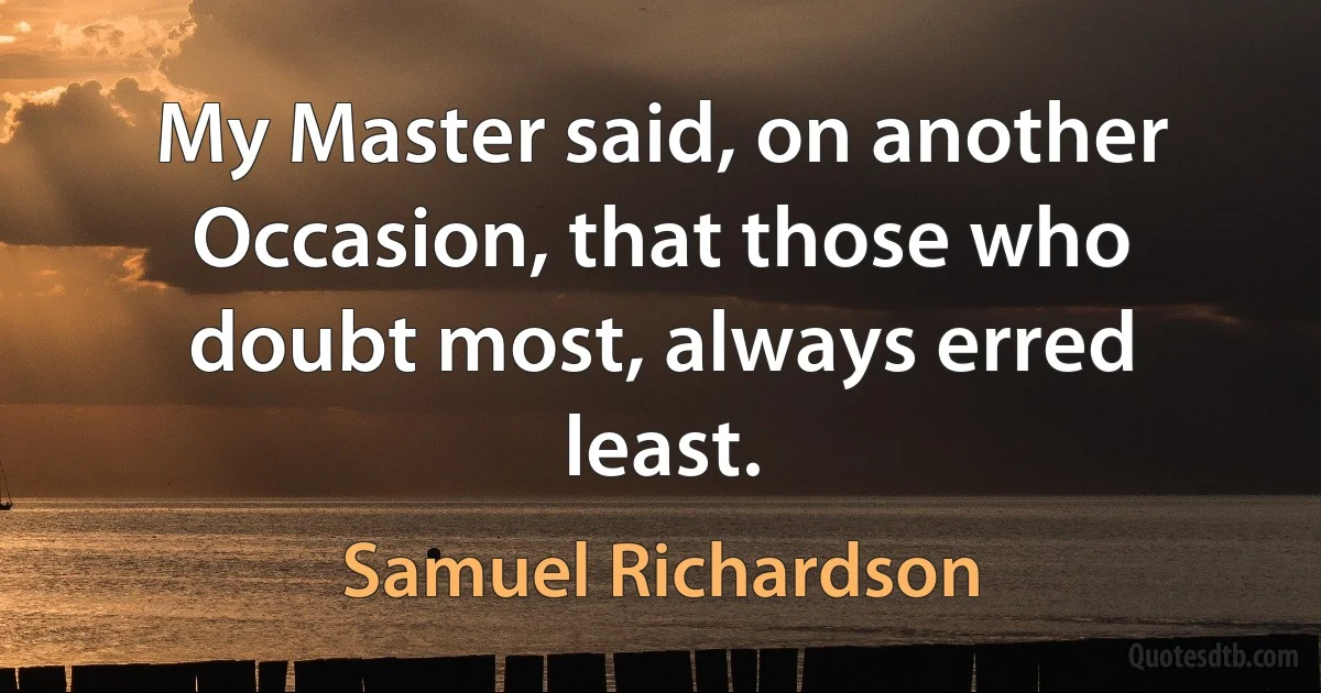 My Master said, on another Occasion, that those who doubt most, always erred least. (Samuel Richardson)