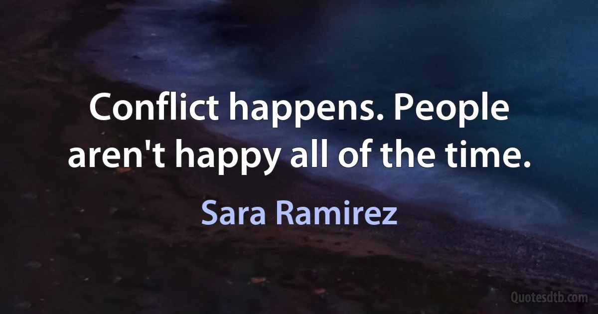 Conflict happens. People aren't happy all of the time. (Sara Ramirez)