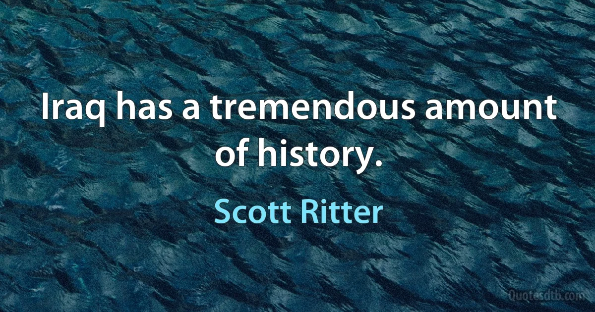 Iraq has a tremendous amount of history. (Scott Ritter)