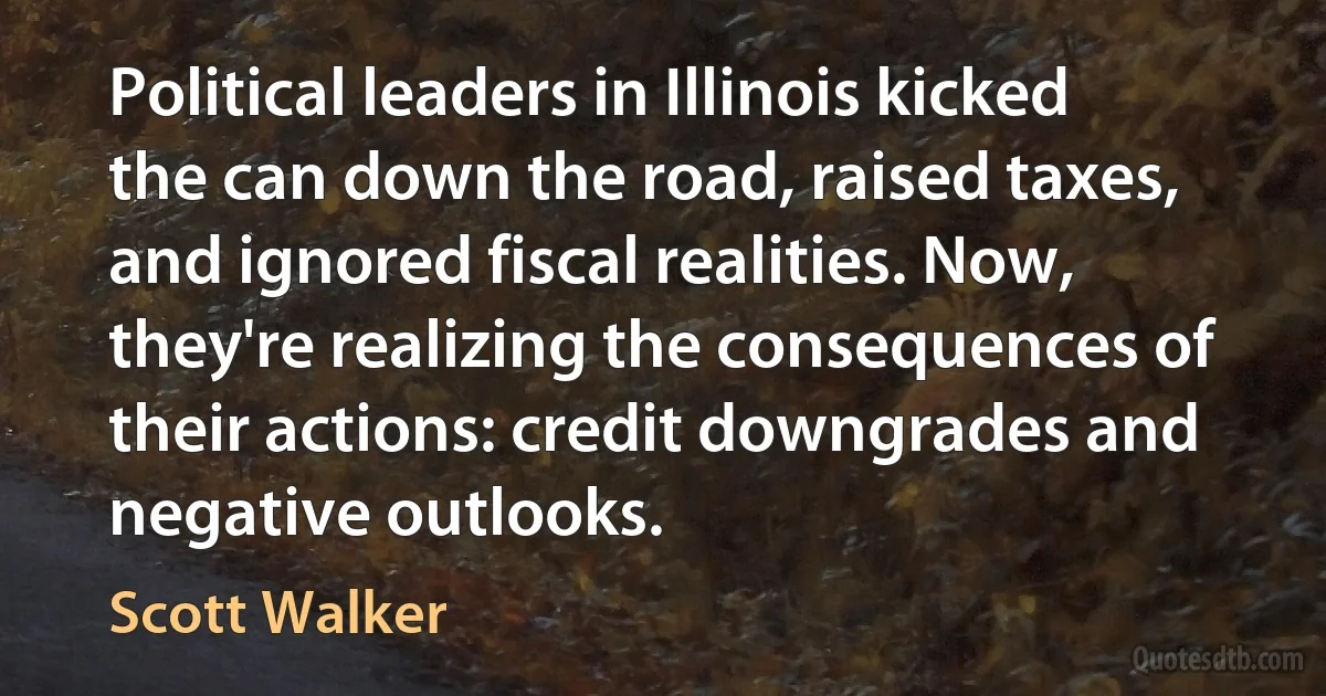 Political leaders in Illinois kicked the can down the road, raised taxes, and ignored fiscal realities. Now, they're realizing the consequences of their actions: credit downgrades and negative outlooks. (Scott Walker)