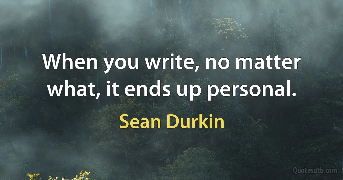 When you write, no matter what, it ends up personal. (Sean Durkin)