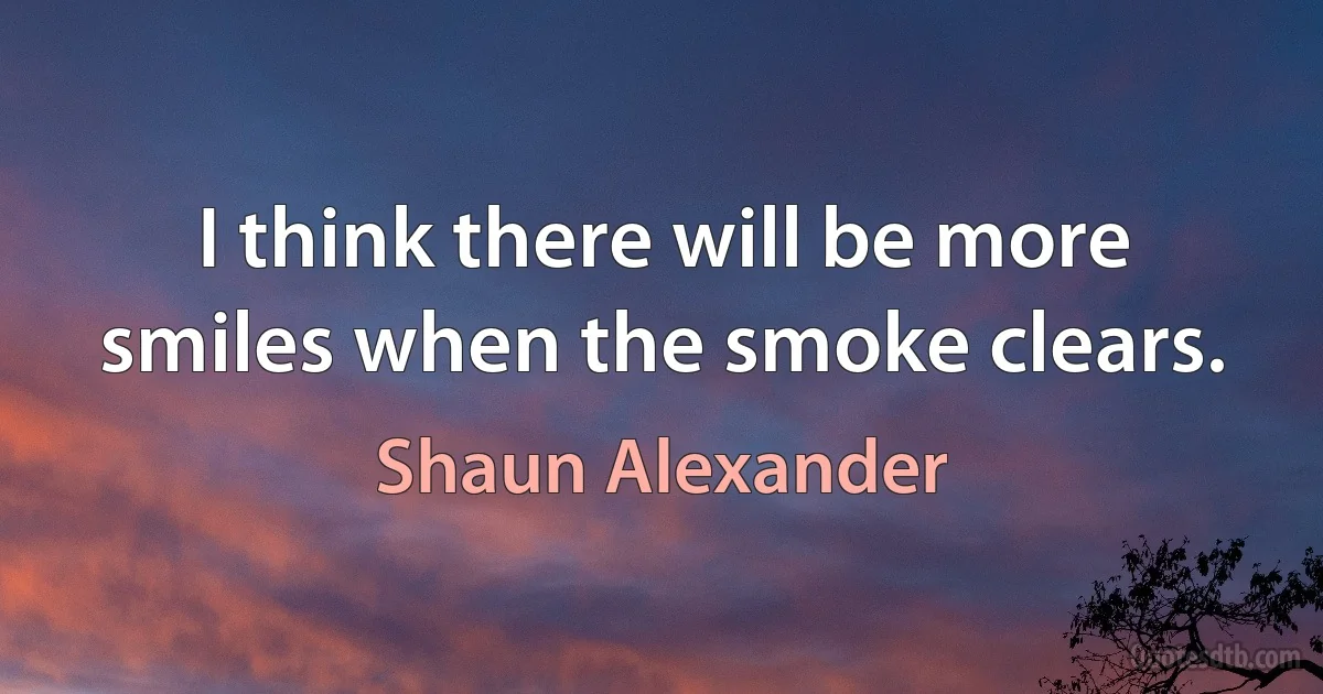 I think there will be more smiles when the smoke clears. (Shaun Alexander)