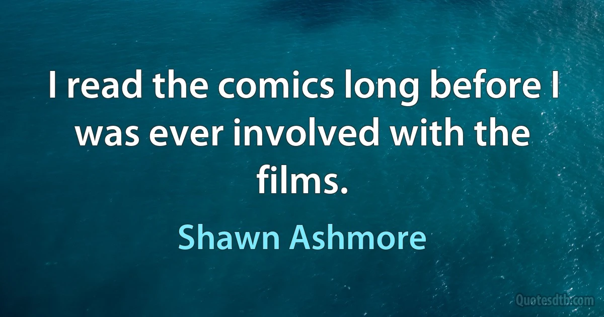 I read the comics long before I was ever involved with the films. (Shawn Ashmore)