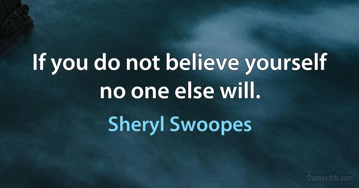 If you do not believe yourself no one else will. (Sheryl Swoopes)