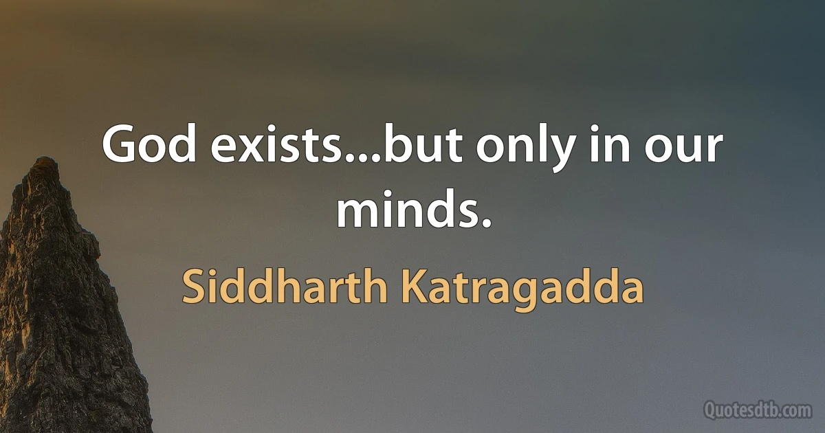 God exists...but only in our minds. (Siddharth Katragadda)