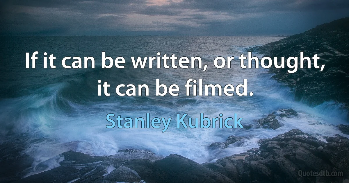 If it can be written, or thought, it can be filmed. (Stanley Kubrick)