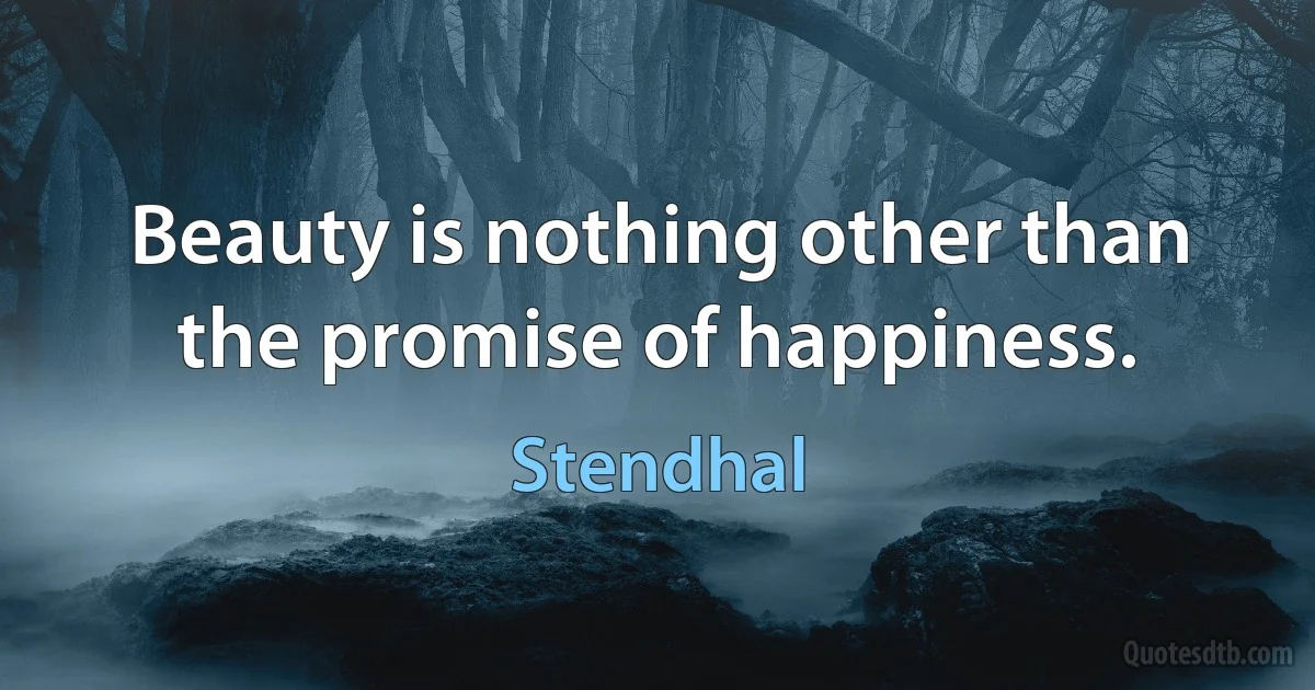 Beauty is nothing other than the promise of happiness. (Stendhal)