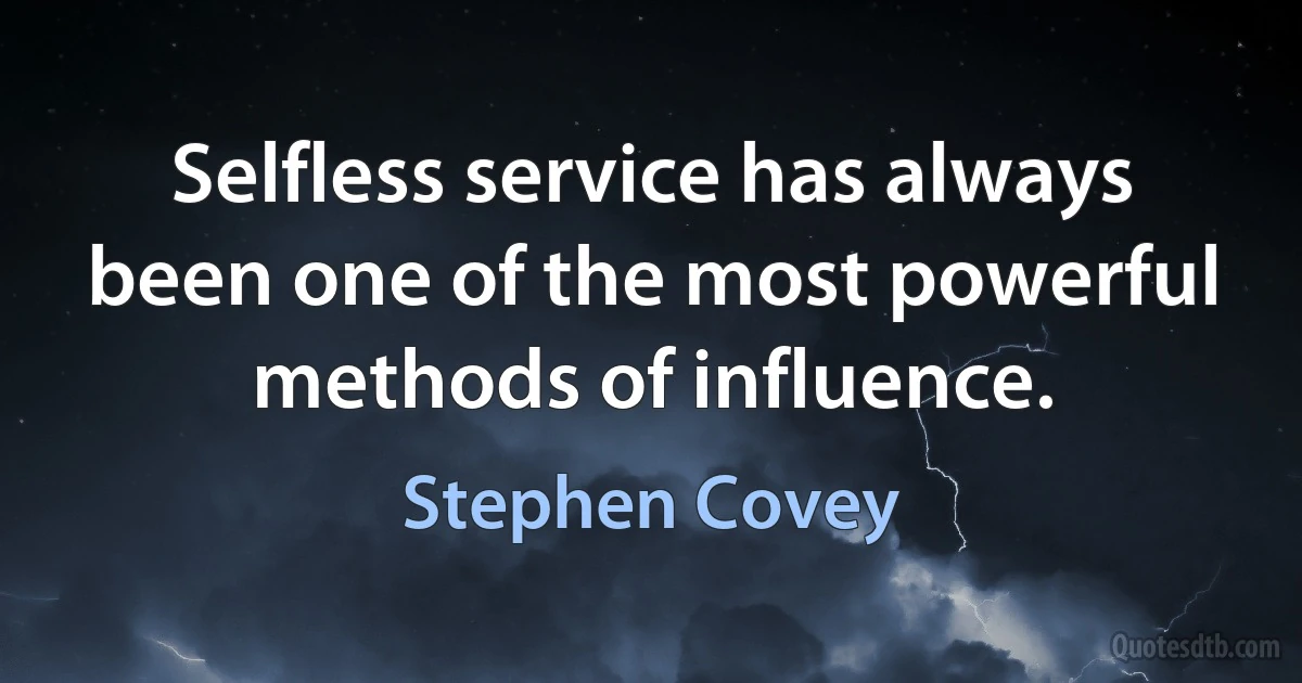 Selfless service has always been one of the most powerful methods of influence. (Stephen Covey)