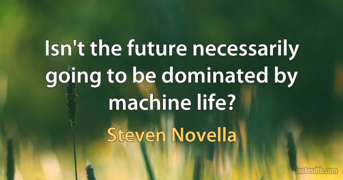 Isn't the future necessarily going to be dominated by machine life? (Steven Novella)