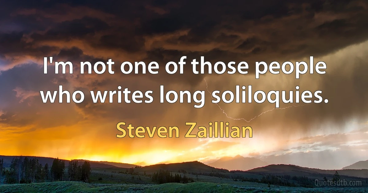 I'm not one of those people who writes long soliloquies. (Steven Zaillian)