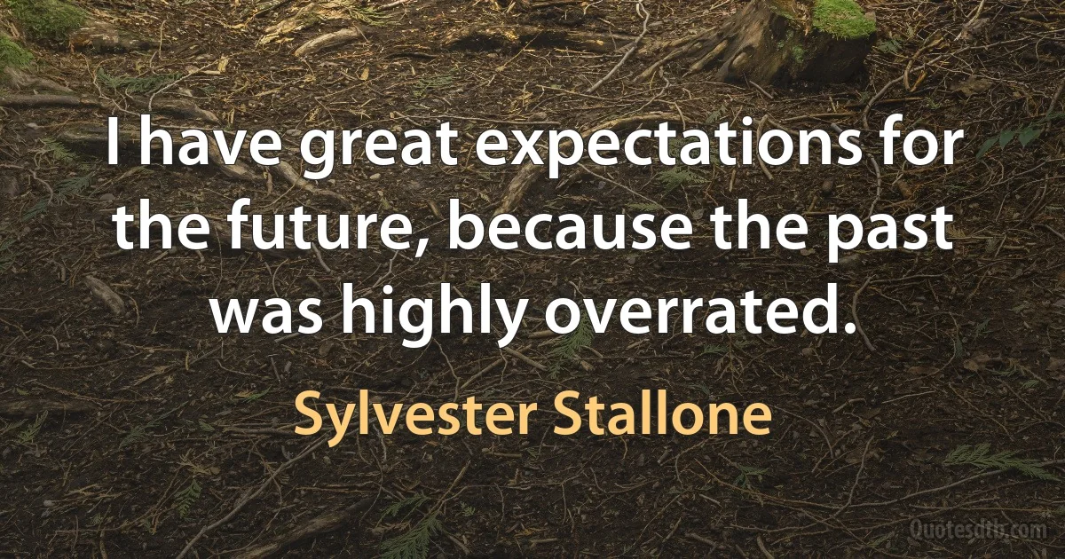 I have great expectations for the future, because the past was highly overrated. (Sylvester Stallone)