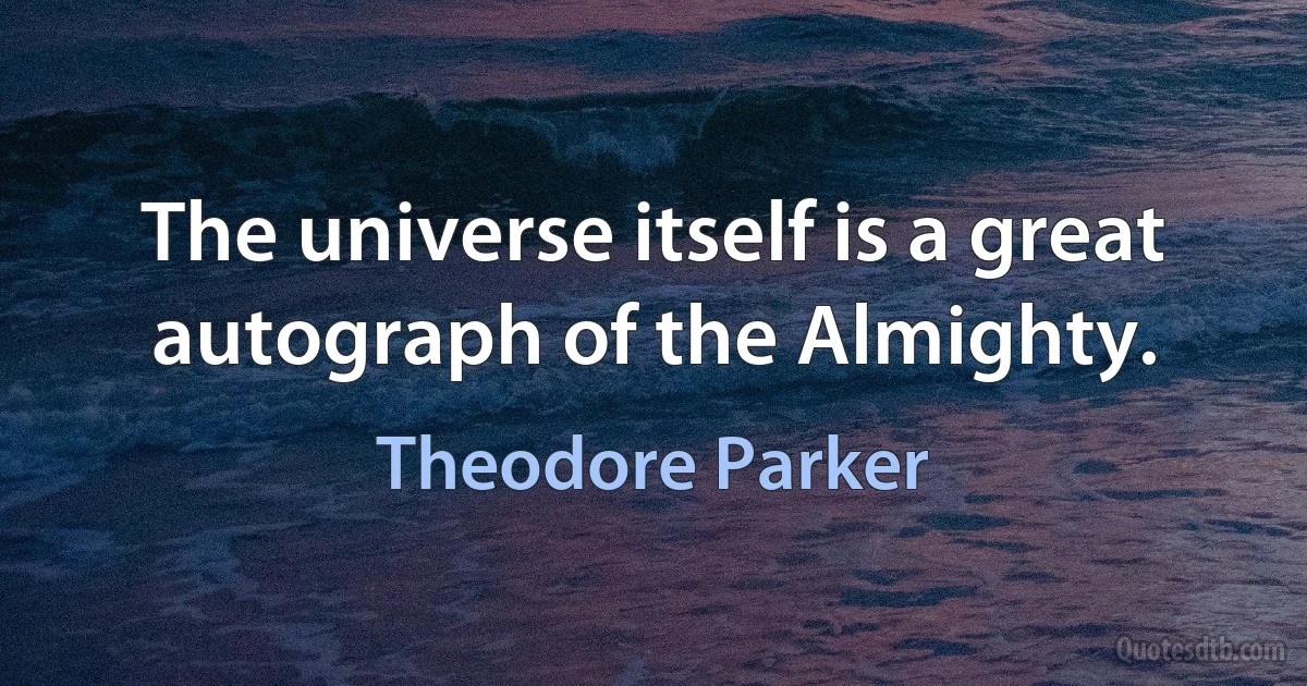 The universe itself is a great autograph of the Almighty. (Theodore Parker)