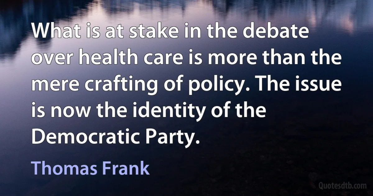 What is at stake in the debate over health care is more than the mere crafting of policy. The issue is now the identity of the Democratic Party. (Thomas Frank)