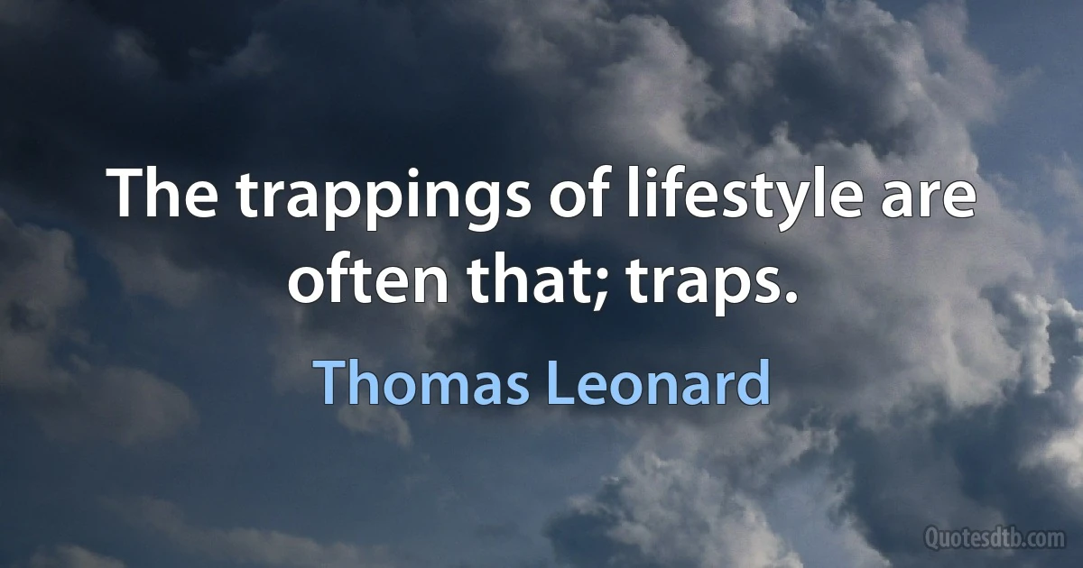 The trappings of lifestyle are often that; traps. (Thomas Leonard)