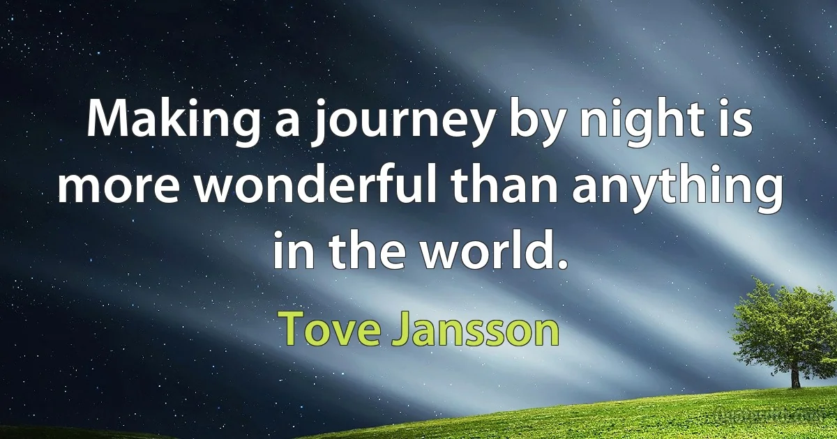 Making a journey by night is more wonderful than anything in the world. (Tove Jansson)