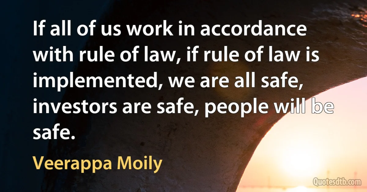 If all of us work in accordance with rule of law, if rule of law is implemented, we are all safe, investors are safe, people will be safe. (Veerappa Moily)