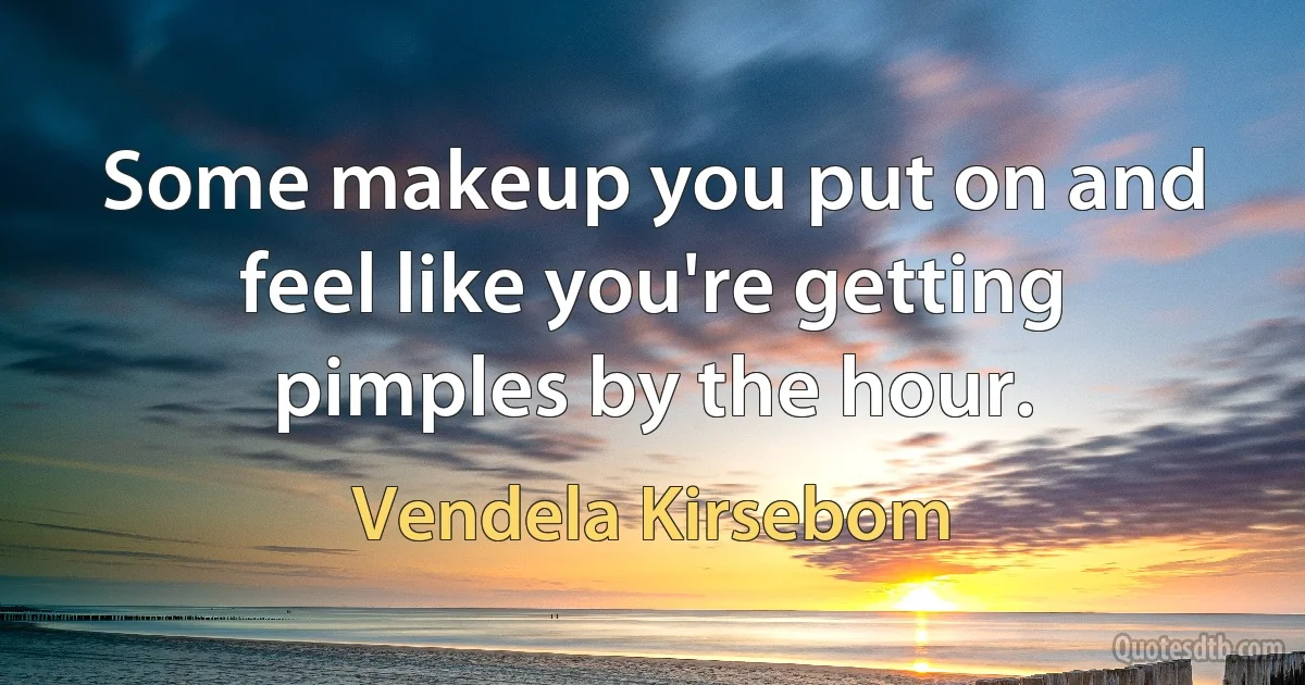 Some makeup you put on and feel like you're getting pimples by the hour. (Vendela Kirsebom)