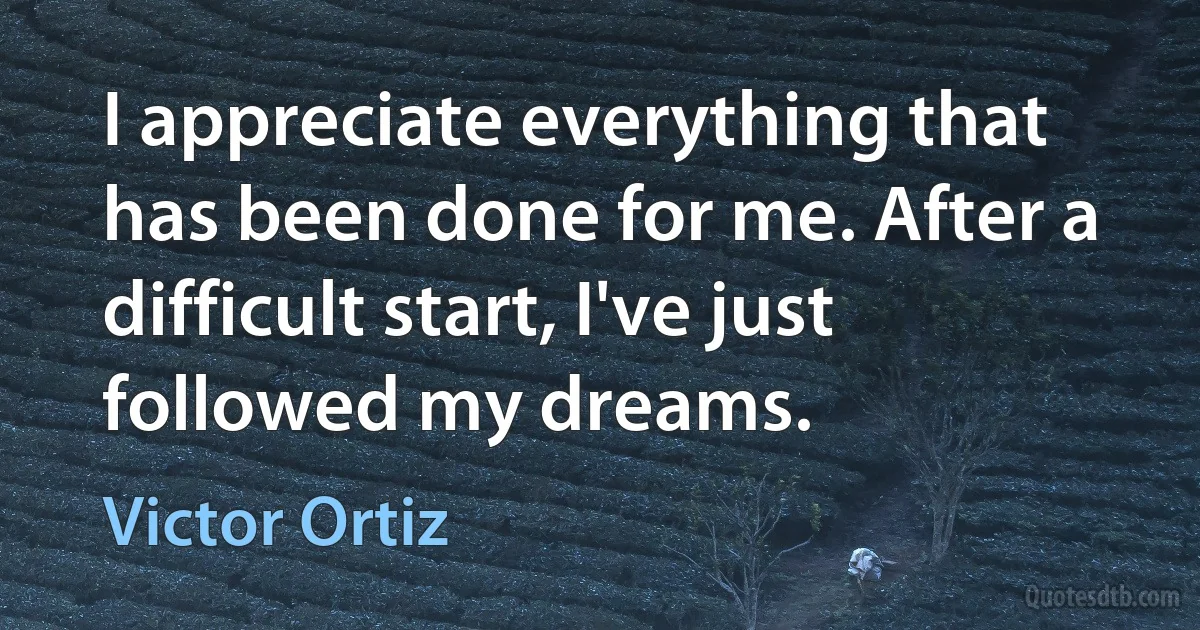 I appreciate everything that has been done for me. After a difficult start, I've just followed my dreams. (Victor Ortiz)