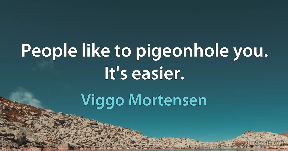 People like to pigeonhole you. It's easier. (Viggo Mortensen)