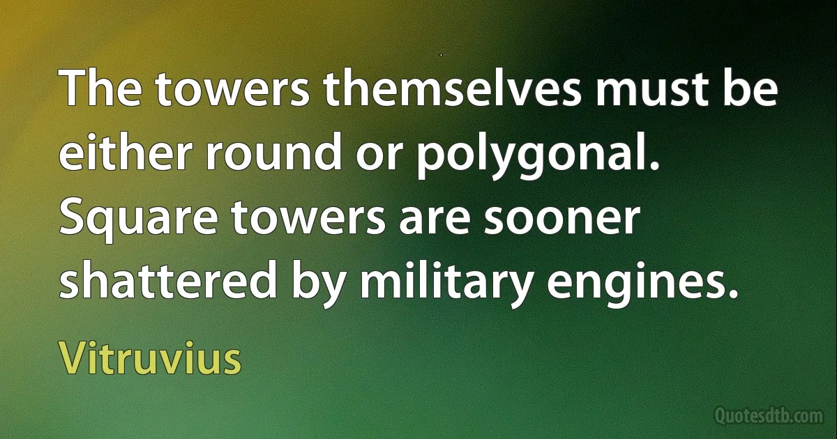 The towers themselves must be either round or polygonal. Square towers are sooner shattered by military engines. (Vitruvius)