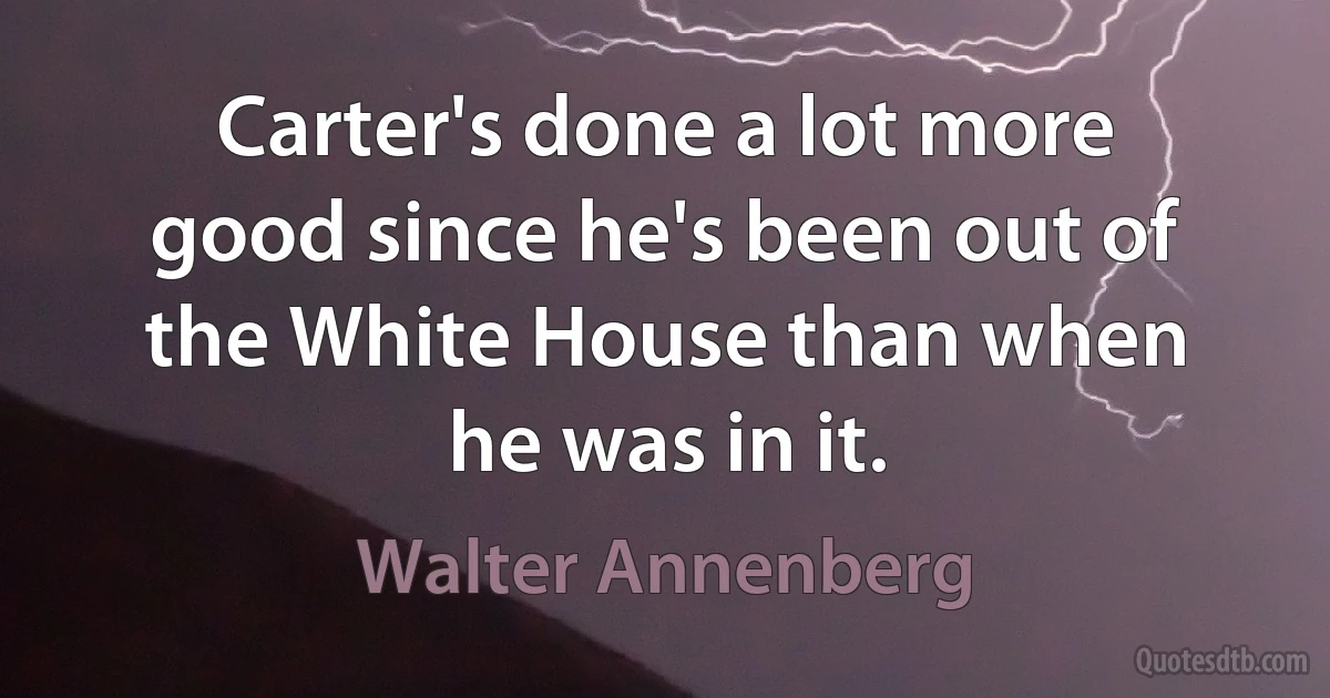 Carter's done a lot more good since he's been out of the White House than when he was in it. (Walter Annenberg)