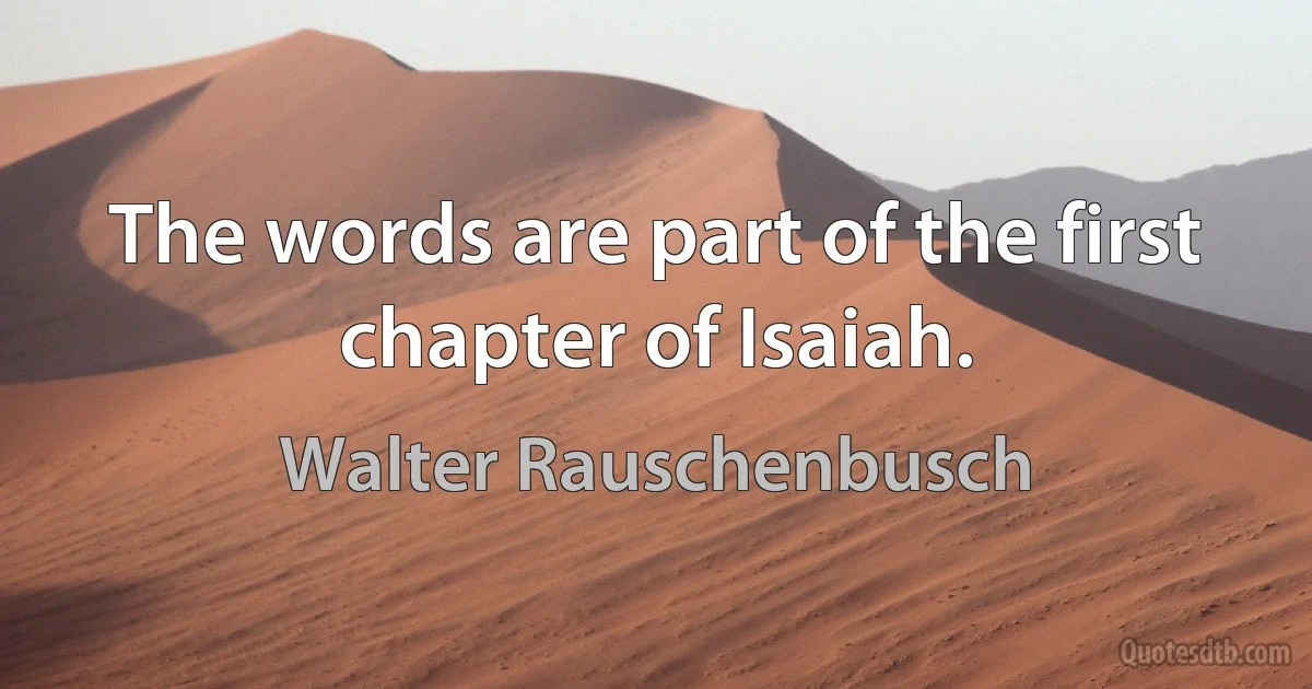 The words are part of the first chapter of Isaiah. (Walter Rauschenbusch)